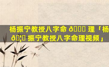 杨振宁教授八字命 🍁 理「杨 🦉 振宁教授八字命理视频」